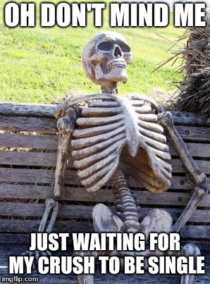 Waiting Skeleton | OH DON'T MIND ME; JUST WAITING FOR MY CRUSH TO BE SINGLE | image tagged in memes,waiting skeleton | made w/ Imgflip meme maker