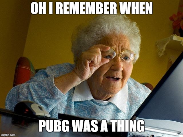 Grandma Finds The Internet | OH I REMEMBER WHEN; PUBG WAS A THING | image tagged in memes,grandma finds the internet | made w/ Imgflip meme maker