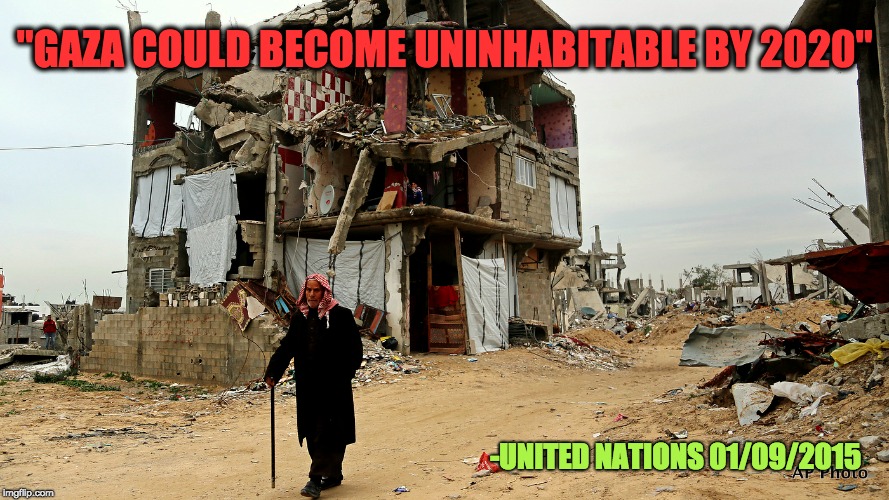 Gaza Facts | "GAZA COULD BECOME UNINHABITABLE BY 2020"; -UNITED NATIONS 01/09/2015 | image tagged in palestine,genocide,gaza | made w/ Imgflip meme maker