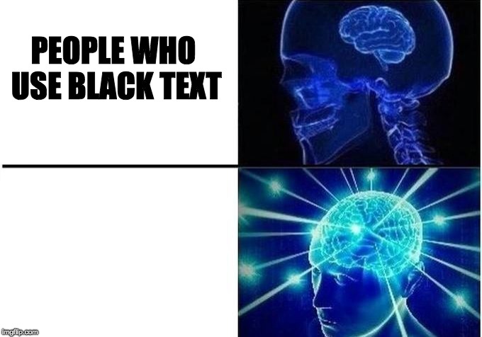 Expanding Brain Two Frames | PEOPLE WHO USE BLACK TEXT | image tagged in expanding brain two frames | made w/ Imgflip meme maker
