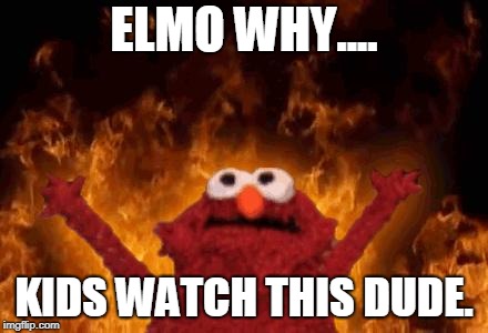 I MADE THIS FOR A COMMENT SOMEWHERE AND I DO NOT REGRET ANYTHING | ELMO WHY.... KIDS WATCH THIS DUDE. | image tagged in elmo,stupid,wtf | made w/ Imgflip meme maker