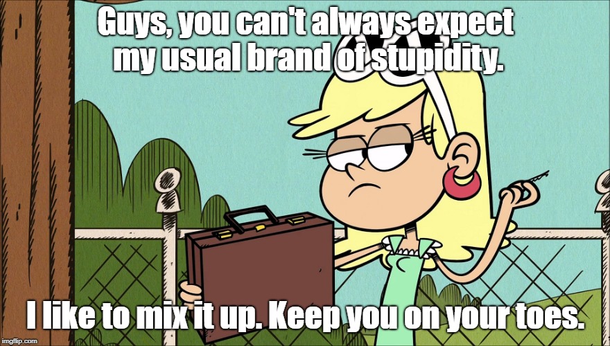 Leni's "stupidity". | Guys, you can't always expect my usual brand of stupidity. I like to mix it up. Keep you on your toes. | image tagged in the loud house,spongebob | made w/ Imgflip meme maker