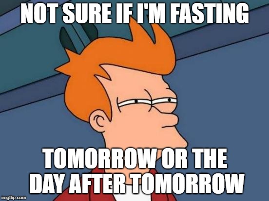 Futurama Fry Meme | NOT SURE IF I'M FASTING; TOMORROW OR THE DAY AFTER TOMORROW | image tagged in memes,futurama fry | made w/ Imgflip meme maker