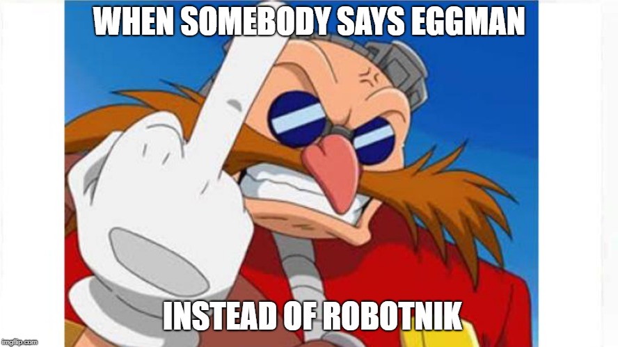 IT"S TRUE THOUGH! | WHEN SOMEBODY SAYS EGGMAN; INSTEAD OF ROBOTNIK | image tagged in sonic,memes,middle finger,eggman is disappointed - sonic x,eggman | made w/ Imgflip meme maker