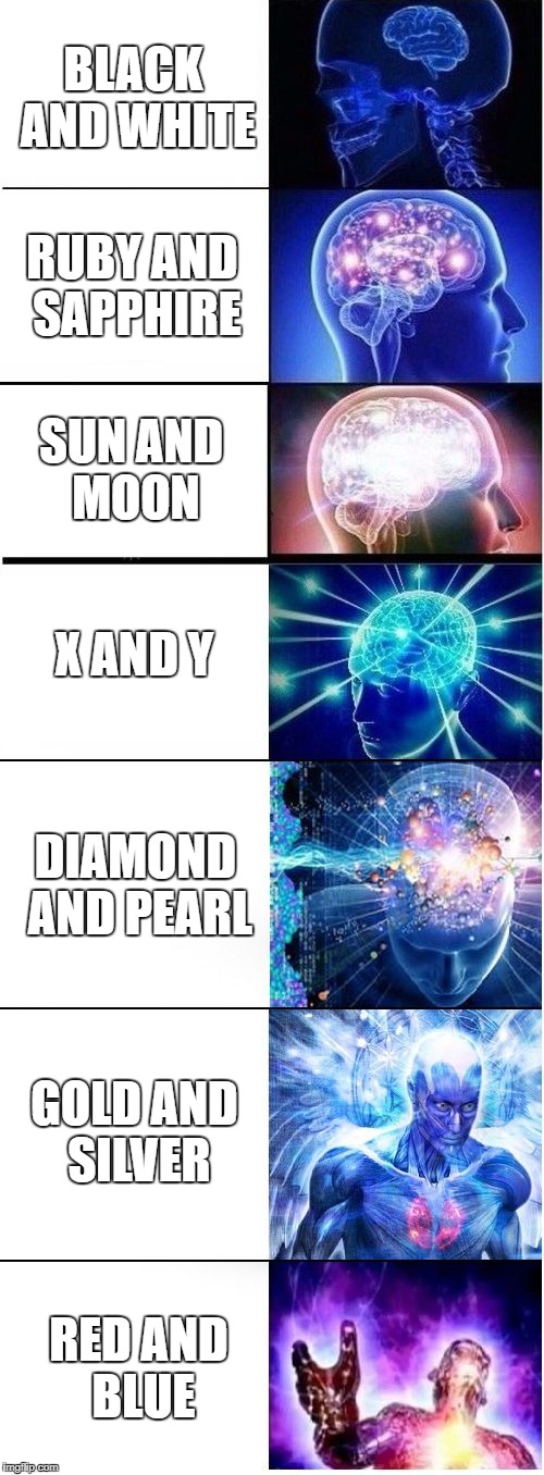 Expanding Brain Plus | BLACK AND WHITE RUBY AND SAPPHIRE SUN AND MOON X AND Y DIAMOND AND PEARL GOLD AND SILVER RED AND BLUE | image tagged in expanding brain plus | made w/ Imgflip meme maker