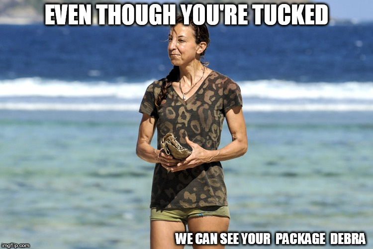 oops    ICU    | EVEN THOUGH YOU'RE TUCKED; WE CAN SEE YOUR  PACKAGE  DEBRA | image tagged in tucked,debra,package,though | made w/ Imgflip meme maker