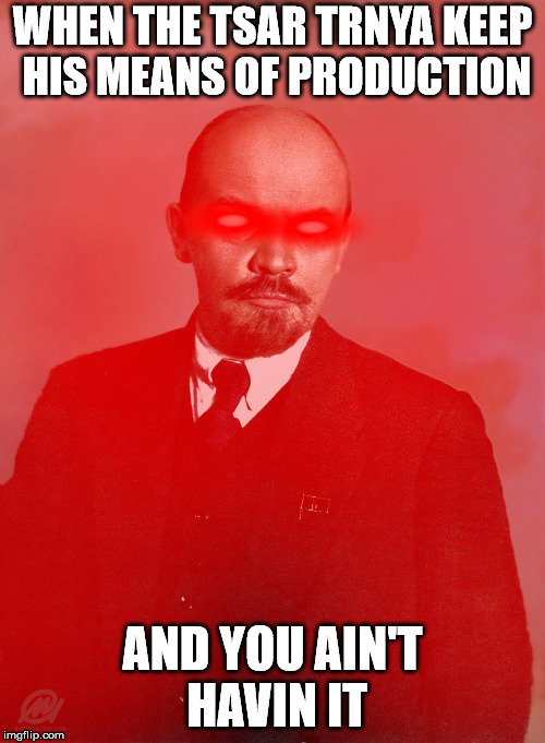 PEOPLE OF RUSSIA!! CHARGE!!! | WHEN THE TSAR TRNYA KEEP HIS MEANS OF PRODUCTION; AND YOU AIN'T HAVIN IT | image tagged in tsar,lenin,communism,russia,slav,vladimir | made w/ Imgflip meme maker
