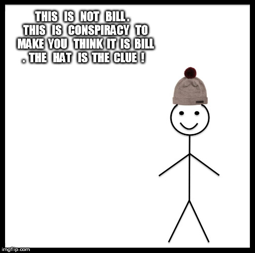 Be Like Bill Meme | THIS   IS   NOT   BILL .   THIS   IS   CONSPIRACY   TO   MAKE  YOU   THINK  IT  IS  BILL .

THE   HAT   IS  THE  CLUE  ! | image tagged in memes,be like bill | made w/ Imgflip meme maker