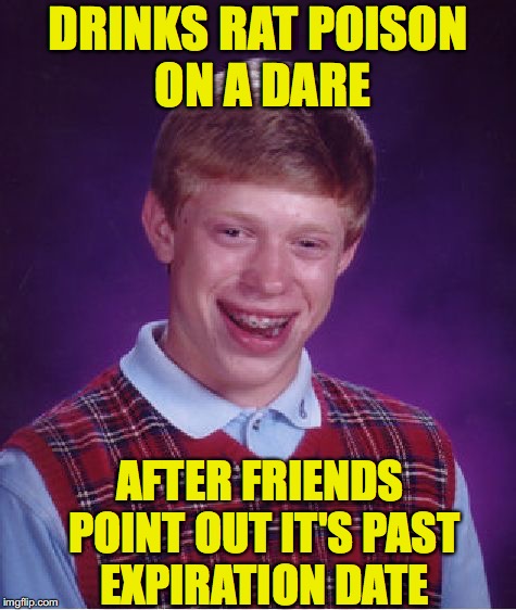 Bad Luck Brian Meme | DRINKS RAT POISON ON A DARE AFTER FRIENDS POINT OUT IT'S PAST EXPIRATION DATE | image tagged in memes,bad luck brian | made w/ Imgflip meme maker