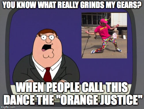 Wake up America. HIS NAME IS ROY PURDY! | YOU KNOW WHAT REALLY GRINDS MY GEARS? WHEN PEOPLE CALL THIS DANCE THE "ORANGE JUSTICE" | image tagged in memes,peter griffin news | made w/ Imgflip meme maker