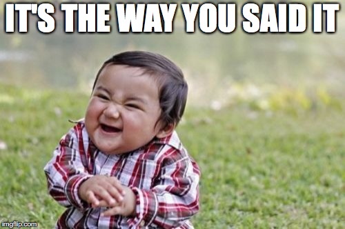 Evil Toddler Meme | IT'S THE WAY YOU SAID IT | image tagged in memes,evil toddler | made w/ Imgflip meme maker