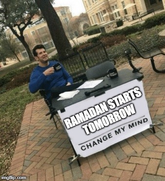 Change my mind | RAMADAN STARTS TOMORROW | image tagged in change my mind | made w/ Imgflip meme maker