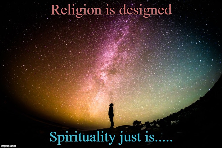 religion and spirituality | Religion is designed; Spirituality just is..... | image tagged in religion,spirituality | made w/ Imgflip meme maker