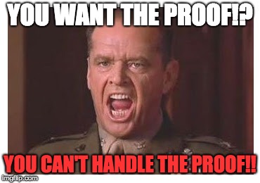 You Can't Handle the Truth | YOU WANT THE PROOF!? YOU CAN'T HANDLE THE PROOF!! | image tagged in you can't handle the truth | made w/ Imgflip meme maker
