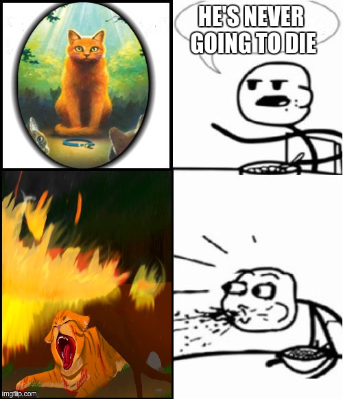 me when firestar died | HE'S NEVER GOING TO DIE | image tagged in memes,cereal guy | made w/ Imgflip meme maker