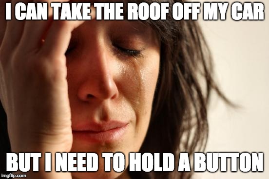 First World Problems Meme | I CAN TAKE THE ROOF OFF MY CAR; BUT I NEED TO HOLD A BUTTON | image tagged in memes,first world problems | made w/ Imgflip meme maker