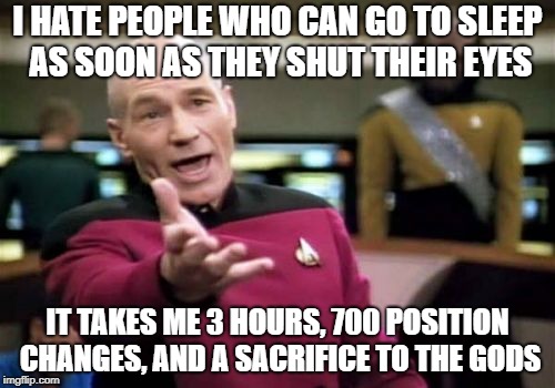 Picard Wtf Meme | I HATE PEOPLE WHO CAN GO TO SLEEP AS SOON AS THEY SHUT THEIR EYES; IT TAKES ME 3 HOURS, 700 POSITION CHANGES, AND A SACRIFICE TO THE GODS | image tagged in memes,picard wtf | made w/ Imgflip meme maker