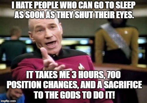 Picard Wtf Meme | I HATE PEOPLE WHO CAN GO TO SLEEP AS SOON AS THEY SHUT THEIR EYES. IT TAKES ME 3 HOURS, 700 POSITION CHANGES, AND A SACRIFICE TO THE GODS TO DO IT! | image tagged in memes,picard wtf | made w/ Imgflip meme maker