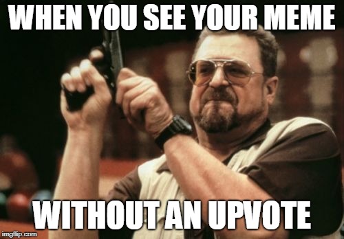 Am I The Only One Around Here | WHEN YOU SEE YOUR MEME; WITHOUT AN UPVOTE | image tagged in memes,am i the only one around here | made w/ Imgflip meme maker