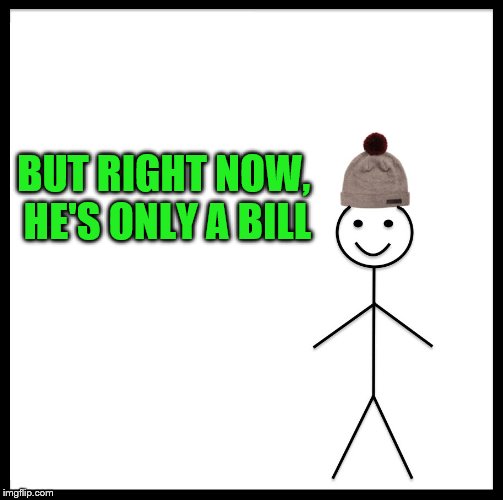Be Like Bill Meme | BUT RIGHT NOW, HE'S ONLY A BILL | image tagged in memes,be like bill | made w/ Imgflip meme maker