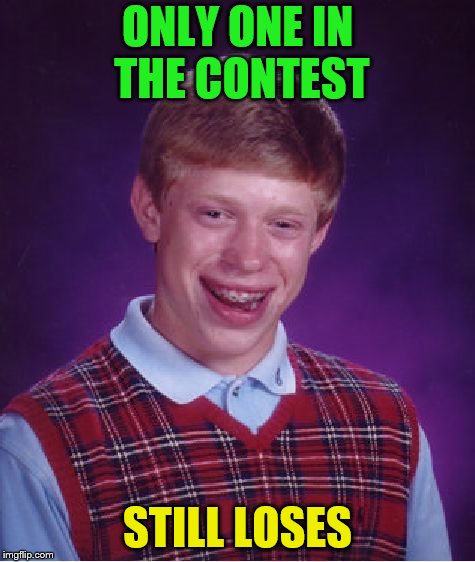 Bad Luck Brian Meme | ONLY ONE IN THE CONTEST STILL LOSES | image tagged in memes,bad luck brian | made w/ Imgflip meme maker