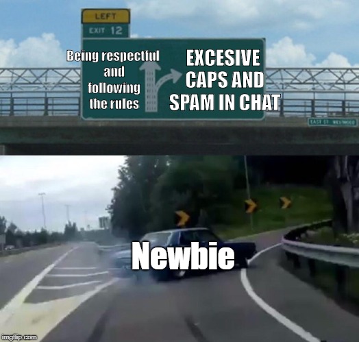 Left Exit 12 Off Ramp Meme | EXCESIVE CAPS AND SPAM IN CHAT; Being respectful and following the rules; Newbie | image tagged in memes,left exit 12 off ramp | made w/ Imgflip meme maker