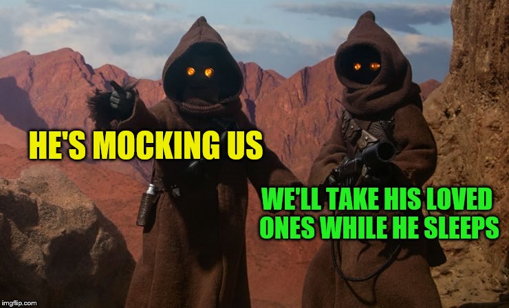 HE'S MOCKING US WE'LL TAKE HIS LOVED ONES WHILE HE SLEEPS | made w/ Imgflip meme maker