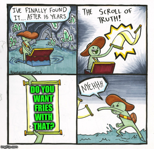 The Scroll Of Truth Meme | DO YOU WANT FRIES WITH THAT? | image tagged in memes,the scroll of truth | made w/ Imgflip meme maker