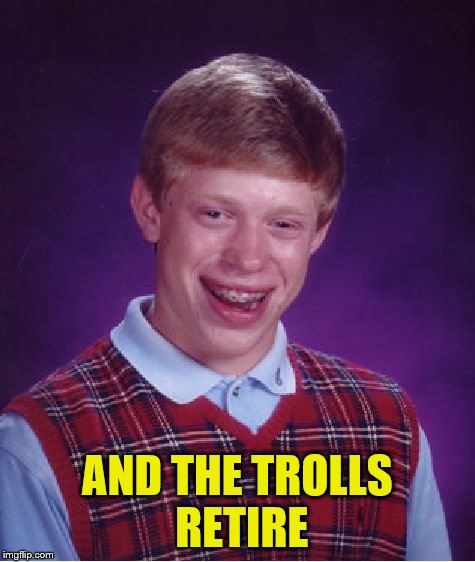 Bad Luck Brian Meme | AND THE TROLLS RETIRE | image tagged in memes,bad luck brian | made w/ Imgflip meme maker