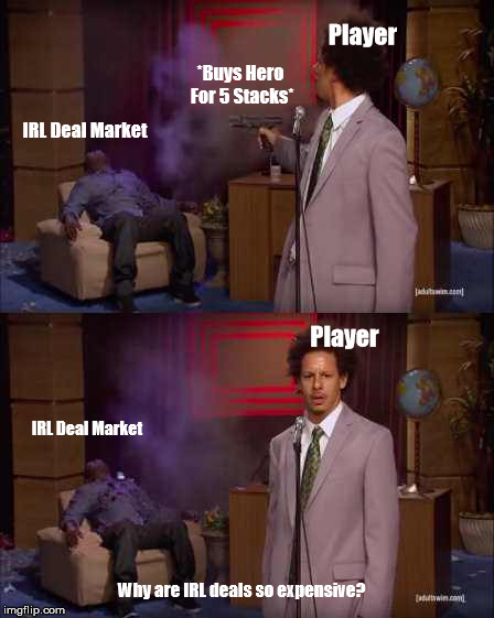 Who Killed Hannibal Meme | Player; *Buys Hero For 5 Stacks*; IRL Deal Market; Player; IRL Deal Market; Why are IRL deals so expensive? | image tagged in eric andre | made w/ Imgflip meme maker