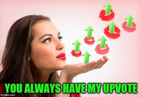 YOU ALWAYS HAVE MY UPVOTE | made w/ Imgflip meme maker