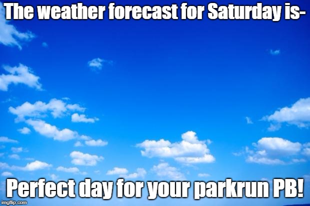 Blue Sky parkrun day | The weather forecast for Saturday is-; Perfect day for your parkrun PB! | image tagged in blue sky,parkrun,pb | made w/ Imgflip meme maker