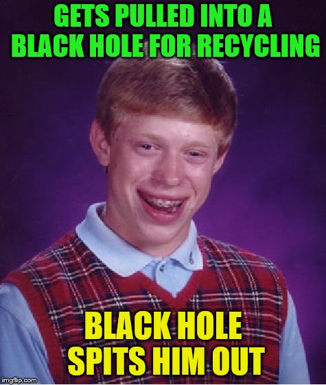 Bad Luck Brian Meme | GETS PULLED INTO A BLACK HOLE FOR RECYCLING BLACK HOLE SPITS HIM OUT | image tagged in memes,bad luck brian | made w/ Imgflip meme maker