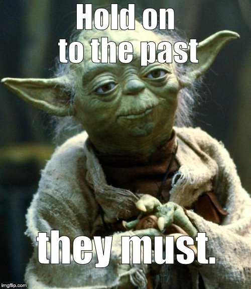 Star Wars Yoda Meme | Hold on to the past they must. | image tagged in memes,star wars yoda | made w/ Imgflip meme maker