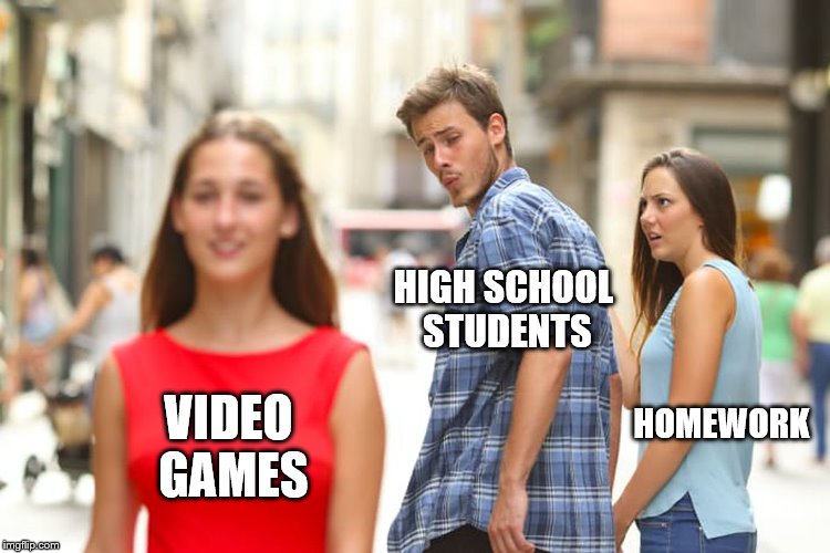 Distracted Boyfriend Meme | VIDEO GAMES HIGH SCHOOL STUDENTS HOMEWORK | image tagged in memes,distracted boyfriend | made w/ Imgflip meme maker