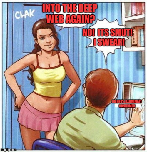 Girl catches nerd | INTO THE DEEP WEB AGAIN? NO!  ITS SMUT!  I SWEAR! 99.999% ILLUMIMATI CONFIRMED | image tagged in girl catches nerd | made w/ Imgflip meme maker