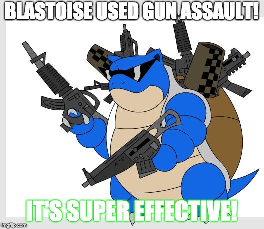 The Killer Move | BLASTOISE USED GUN ASSAULT! IT'S SUPER EFFECTIVE! | image tagged in pokemon motha | made w/ Imgflip meme maker