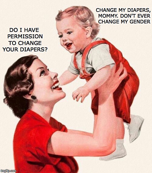 Progressive Etiquette | CHANGE MY DIAPERS, MOMMY. DON'T EVER CHANGE MY GENDER; DO I HAVE PERMISSION TO CHANGE YOUR DIAPERS? | image tagged in progressives,diapers,pc,gender,family | made w/ Imgflip meme maker