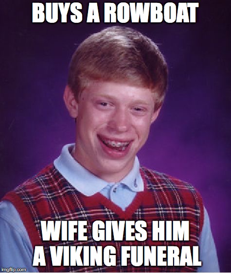 Bad Luck Brian Meme | BUYS A ROWBOAT WIFE GIVES HIM A VIKING FUNERAL | image tagged in memes,bad luck brian | made w/ Imgflip meme maker