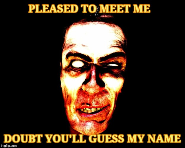PLEASED TO MEET ME; DOUBT YOU'LL GUESS MY NAME | image tagged in creep with white eyes vagabondsouffle template | made w/ Imgflip meme maker