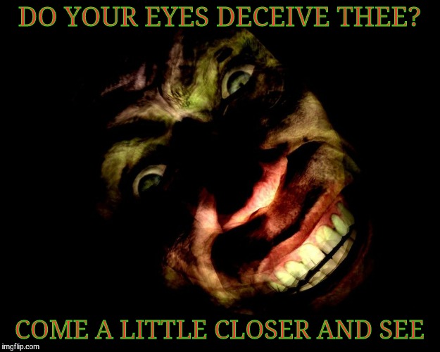 Creep With Tilted Head | DO YOUR EYES DECEIVE THEE? COME A LITTLE CLOSER AND SEE | image tagged in creep with tilted head vagabondsouffle template | made w/ Imgflip meme maker