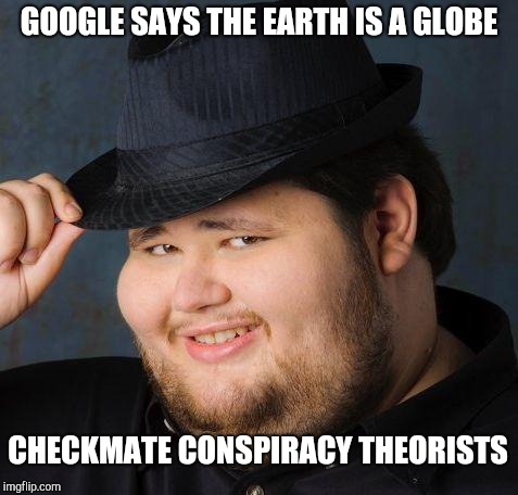 Therefore God doesn't exist | GOOGLE SAYS THE EARTH IS A GLOBE; CHECKMATE CONSPIRACY THEORISTS | image tagged in therefore god doesn't exist,flat earth | made w/ Imgflip meme maker