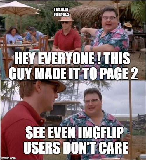 Those who have never use imgflip, never understand this | I MADE IT TO PAGE 2; HEY EVERYONE ! THIS GUY MADE IT TO PAGE 2; SEE EVEN IMGFLIP USERS DON'T CARE | image tagged in memes,see nobody cares,page 2 | made w/ Imgflip meme maker