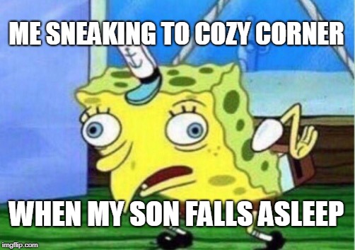 Mocking Spongebob Meme | ME SNEAKING TO COZY CORNER; WHEN MY SON FALLS ASLEEP | image tagged in memes,mocking spongebob | made w/ Imgflip meme maker