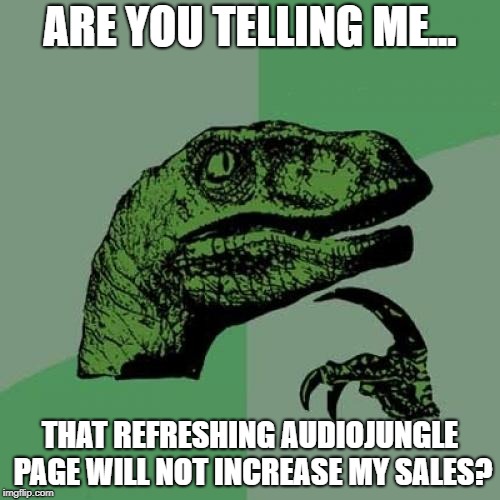 Philosoraptor Meme | ARE YOU TELLING ME... THAT REFRESHING AUDIOJUNGLE PAGE WILL NOT INCREASE MY SALES? | image tagged in memes,philosoraptor | made w/ Imgflip meme maker