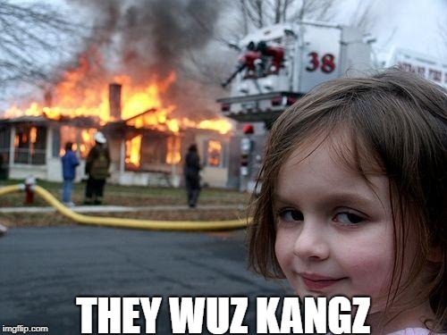 Disaster Girl Meme | THEY WUZ KANGZ | image tagged in memes,disaster girl | made w/ Imgflip meme maker