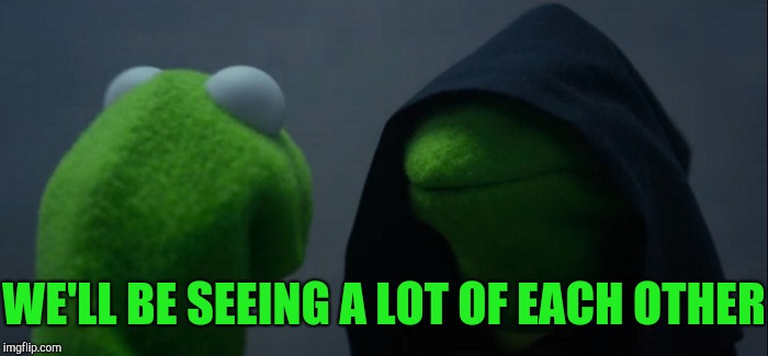 Evil Kermit Meme | WE'LL BE SEEING A LOT OF EACH OTHER | image tagged in memes,evil kermit | made w/ Imgflip meme maker