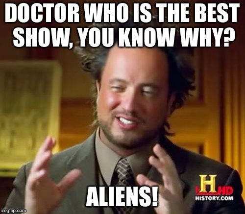 Ancient Aliens Meme | DOCTOR WHO IS THE BEST SHOW, YOU KNOW WHY? ALIENS! | image tagged in memes,ancient aliens | made w/ Imgflip meme maker
