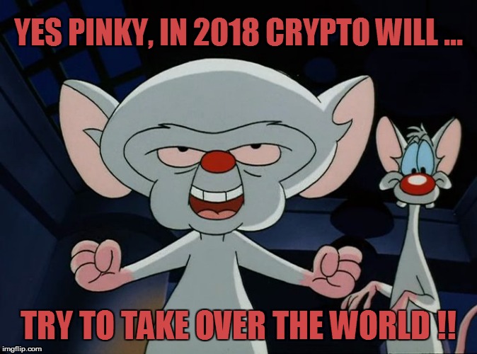YES PINKY, IN 2018 CRYPTO WILL ... TRY TO TAKE OVER THE WORLD !! | made w/ Imgflip meme maker