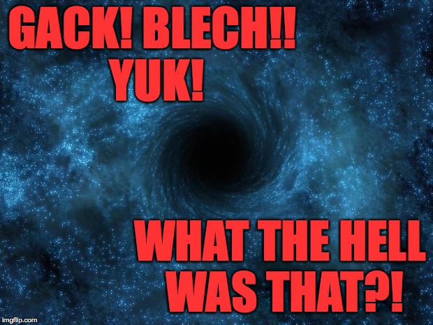 GACK! BLECH!! YUK! WHAT THE HELL WAS THAT?! | made w/ Imgflip meme maker
